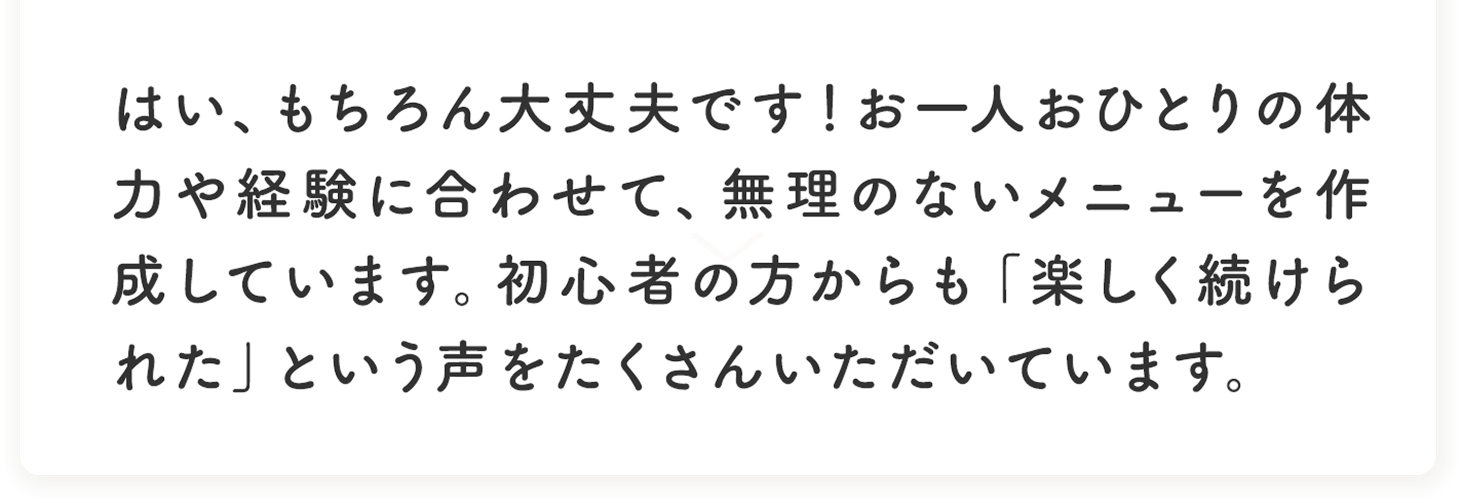 はい、もちろん大丈夫です。お一人おひとりの体力や経験に合わせて、無理のないメニューを作成しています。